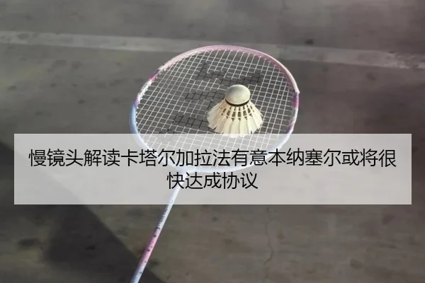慢镜头解读卡塔尔加拉法有意本纳塞尔或将很快达成协议