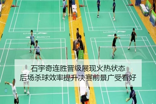 石宇奇连胜晋级展现火热状态 后场杀球效率提升决赛前景广受看好
