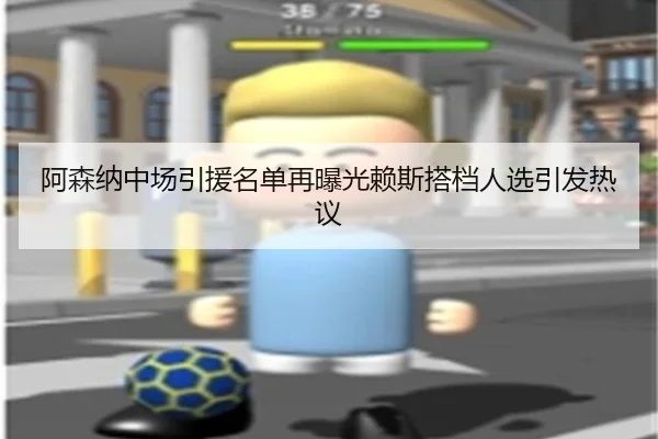 阿森纳中场引援名单再曝光赖斯搭档人选引发热议